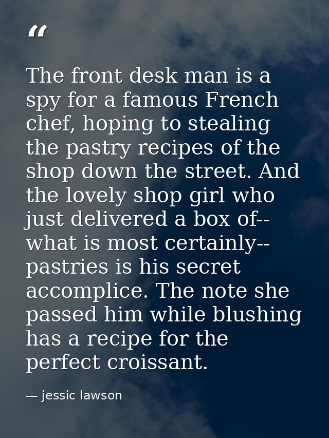 The front desk man is a spy for a famous French chef, hoping to stealing the pastry recipes of the shop down the street. — jessic lawson