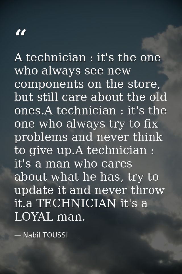 A technician : it's the one who always see new components on the store, but still care about the old ones.A technician : — Nabil TOUSSI