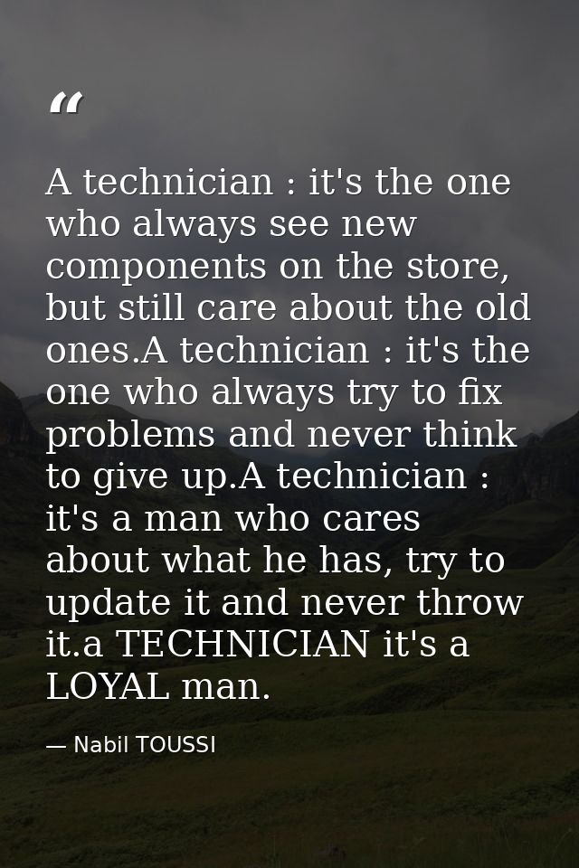 A technician : it's the one who always see new components on the store, but still care about the old ones.A technician : — Nabil TOUSSI