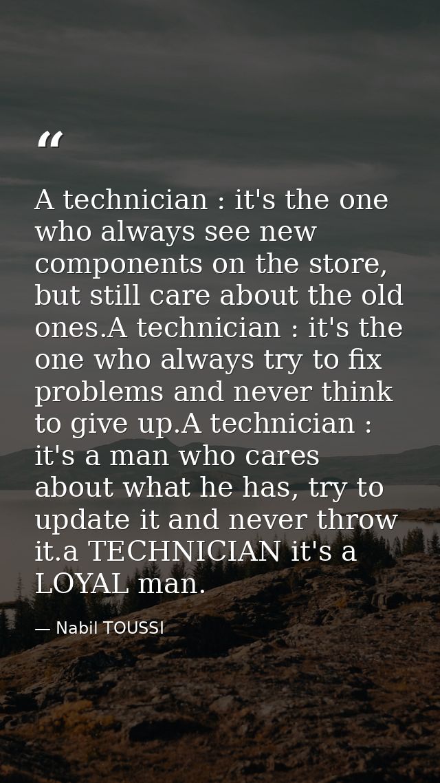 A technician : it's the one who always see new components on the store, but still care about the old ones.A technician : — Nabil TOUSSI