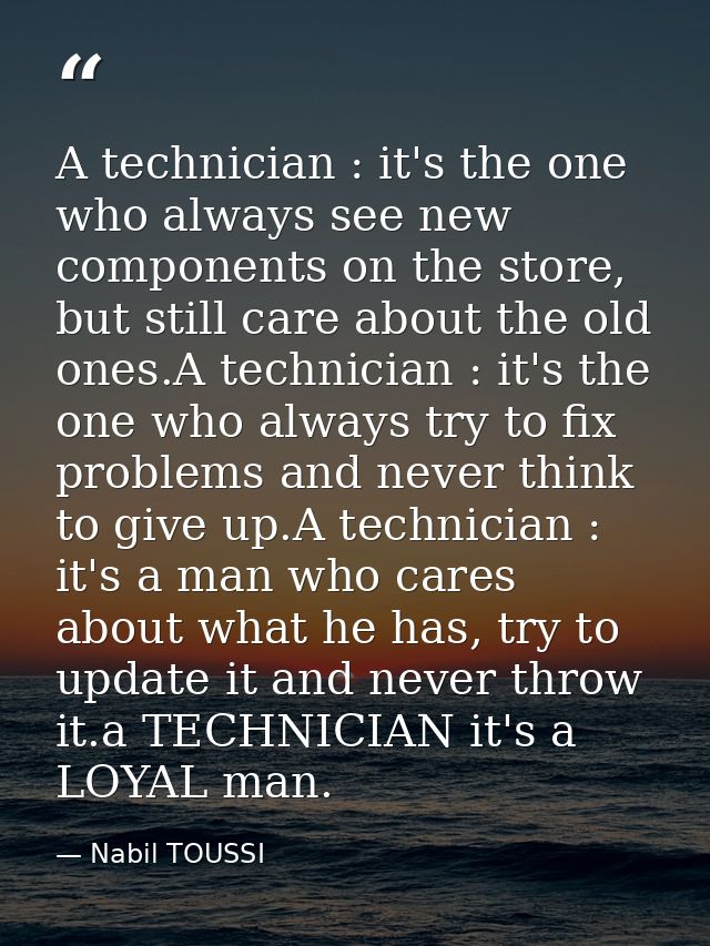 A technician : it's the one who always see new components on the store, but still care about the old ones.A technician : — Nabil TOUSSI