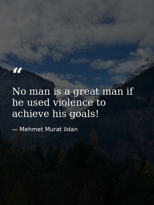 No man is a great man if he used violence to achieve his goals! — Mehmet Murat ildan