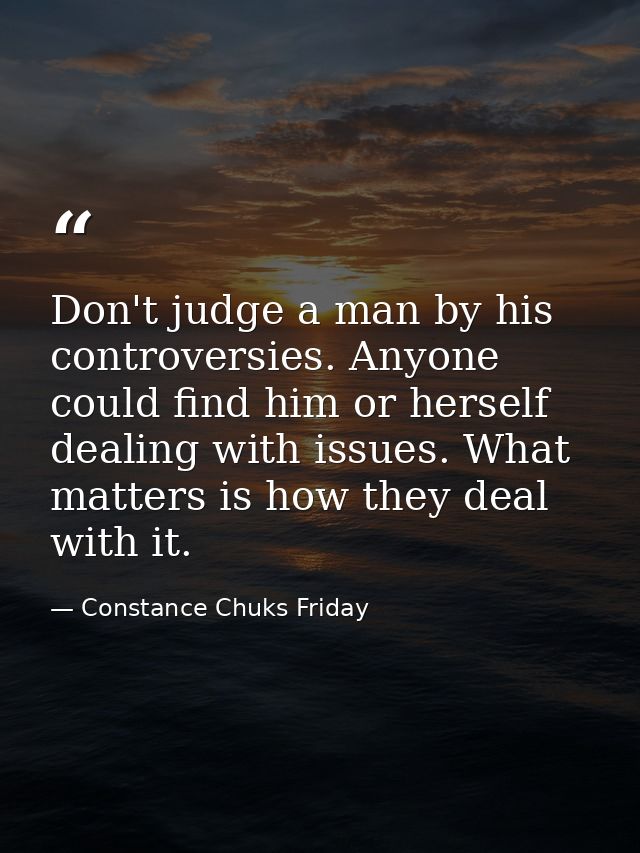 Don't judge a man by his controversies. Anyone could find him or herself dealing with issues. What matters is how they d — Constance Chuks Friday