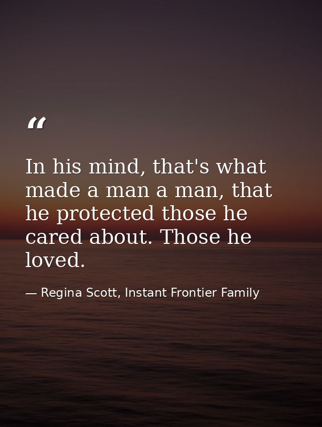 In his mind, that's what made a man a man, that he protected those he cared about. Those he loved. — Regina Scott, Instant Frontier Family