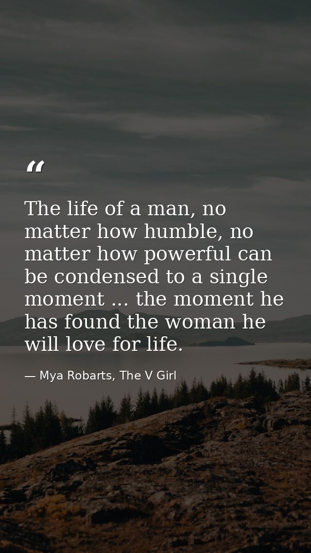 The life of a man, no matter how humble, no matter how powerful can be condensed to a single moment ... the moment he ha — Mya Robarts, The V Girl