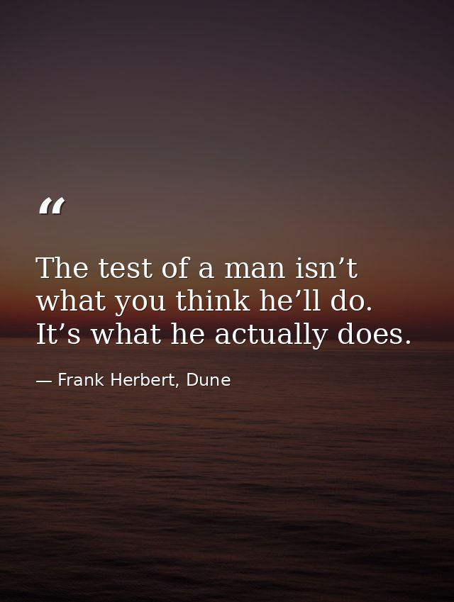 The test of a man isn’t what you think he’ll do. It’s what he actually does. — Frank Herbert, Dune