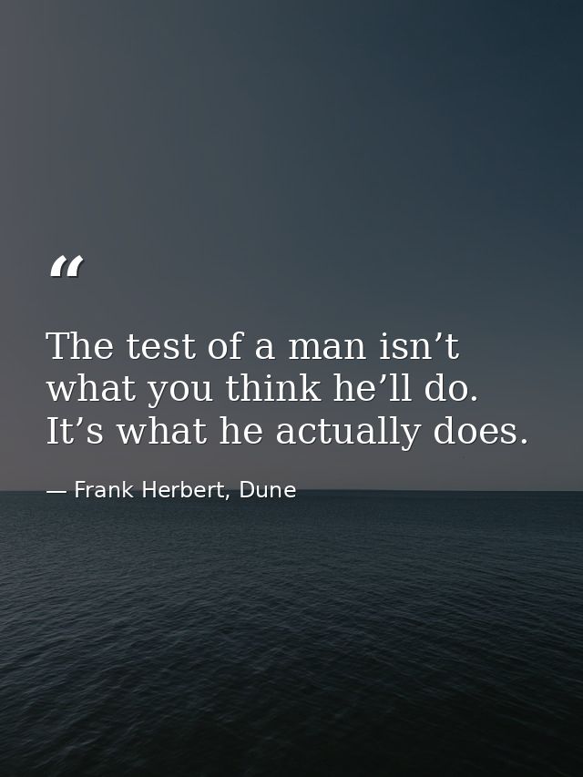 The test of a man isn’t what you think he’ll do. It’s what he actually does. — Frank Herbert, Dune