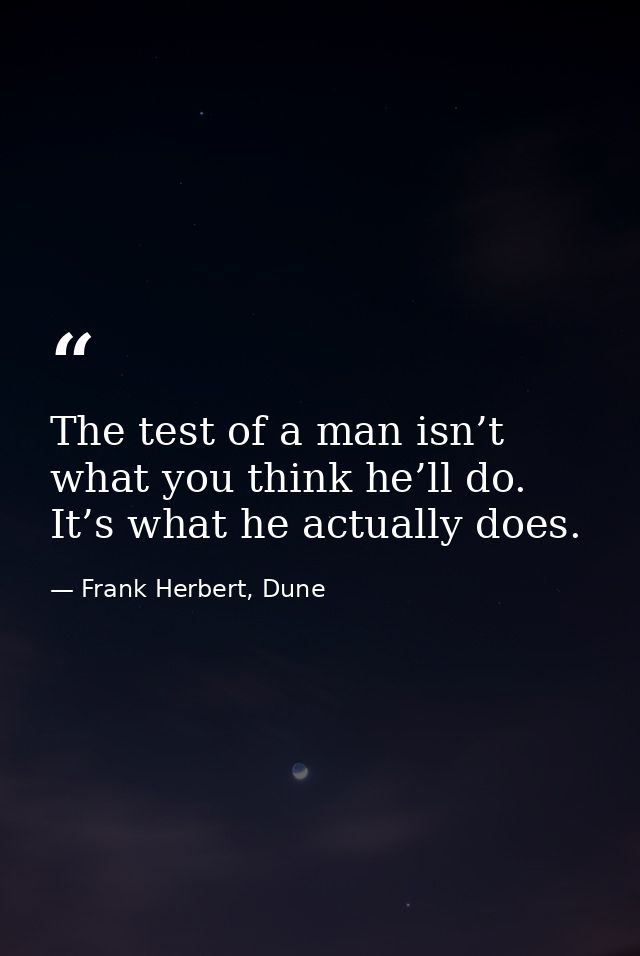 The test of a man isn’t what you think he’ll do. It’s what he actually does. — Frank Herbert, Dune