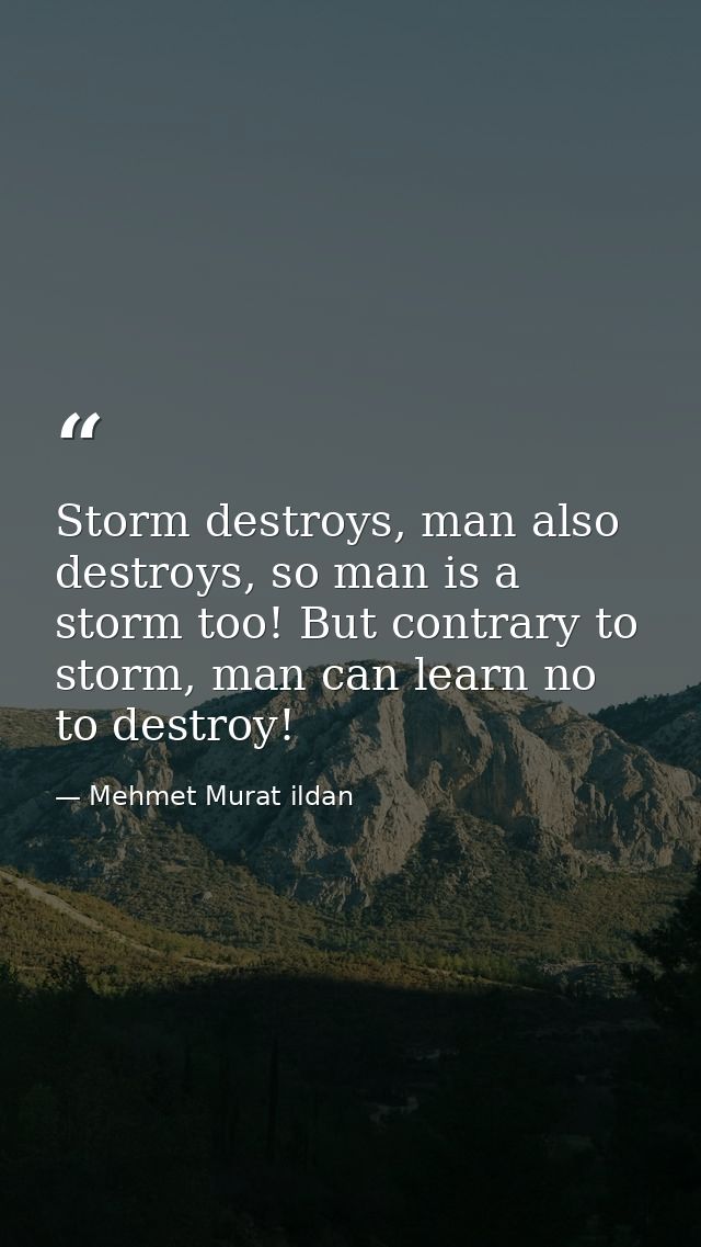 Storm destroys, man also destroys, so man is a storm too! But contrary to storm, man can learn no to destroy! — Mehmet Murat ildan