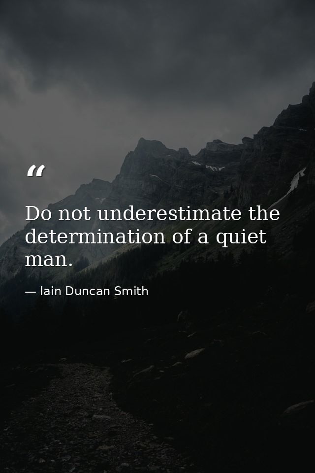 Do not underestimate the determination of a quiet man. — Iain Duncan Smith