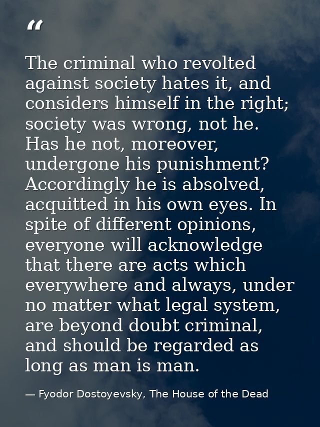 The criminal who revolted against society hates it, and considers himself in the right; society was wrong, not he. Has h — Fyodor Dostoyevsky, The House of the Dead