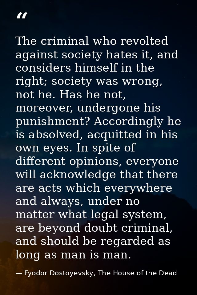 The criminal who revolted against society hates it, and considers himself in the right; society was wrong, not he. Has h — Fyodor Dostoyevsky, The House of the Dead