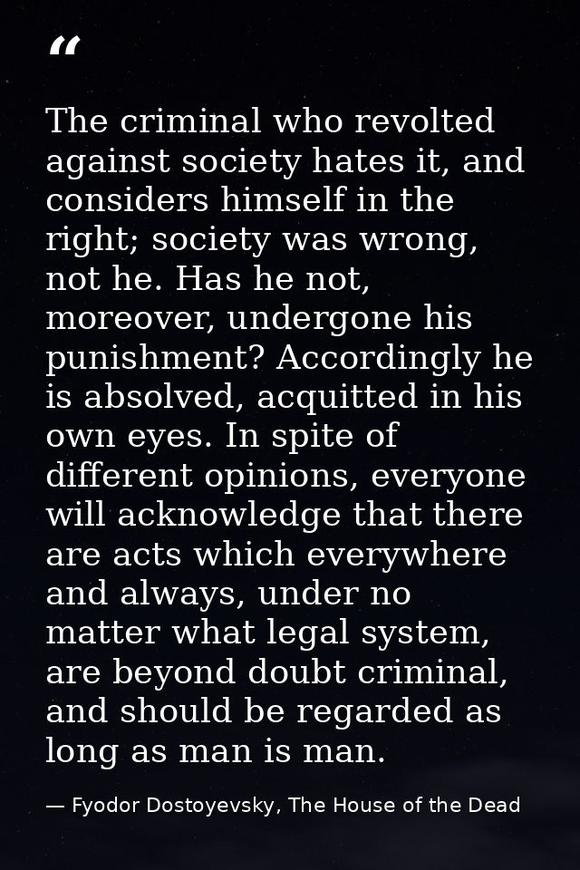 The criminal who revolted against society hates it, and considers himself in the right; society was wrong, not he. Has h — Fyodor Dostoyevsky, The House of the Dead