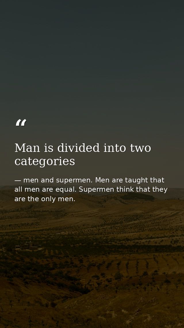 Man is divided into two categories — men and supermen. Men are taught that all men are equal. Supermen think that they are the only men.