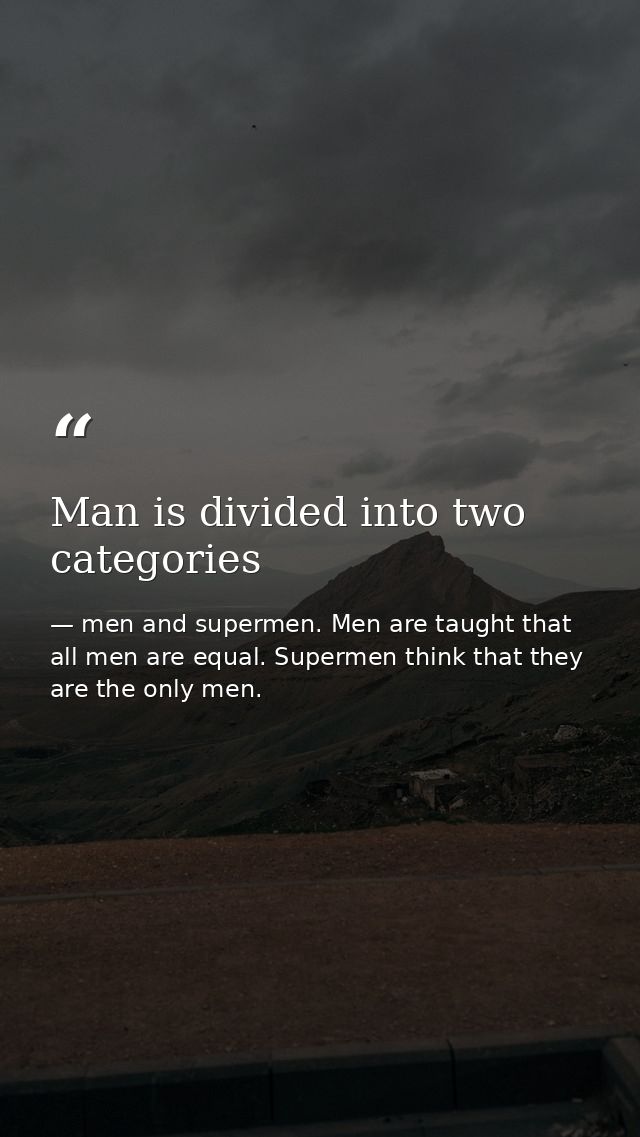 Man is divided into two categories — men and supermen. Men are taught that all men are equal. Supermen think that they are the only men.