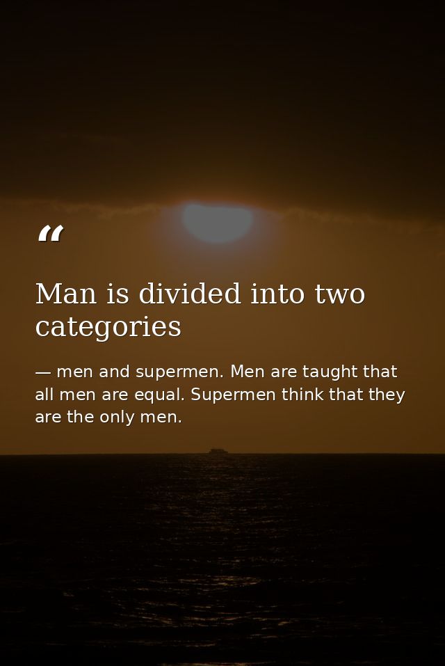 Man is divided into two categories — men and supermen. Men are taught that all men are equal. Supermen think that they are the only men.