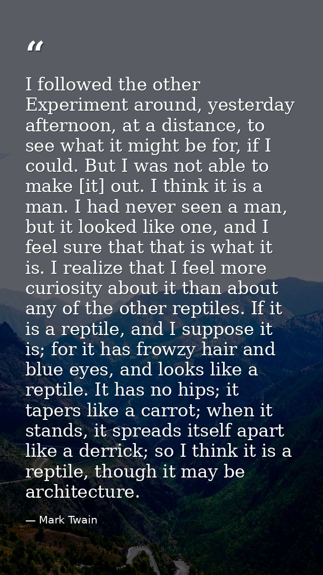 I followed the other Experiment around, yesterday afternoon, at a distance, to see what it might be for, if I could. But — Mark Twain
