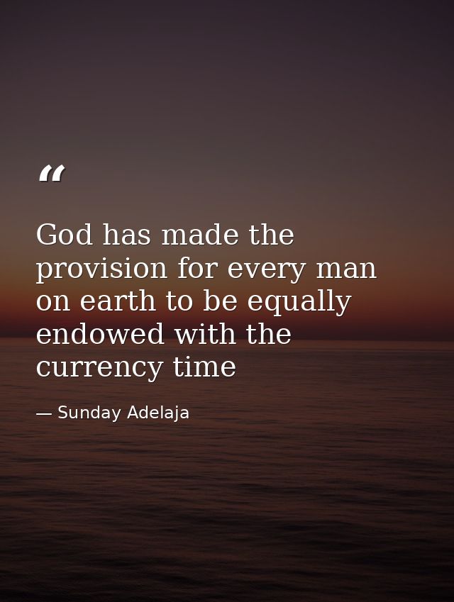 God has made the provision for every man on earth to be equally endowed with the currency time — Sunday Adelaja