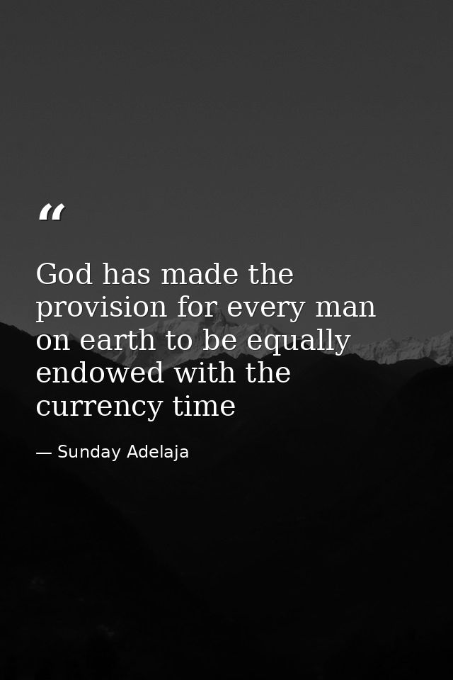 God has made the provision for every man on earth to be equally endowed with the currency time — Sunday Adelaja