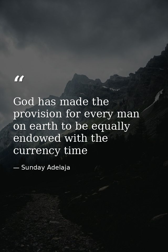 God has made the provision for every man on earth to be equally endowed with the currency time — Sunday Adelaja