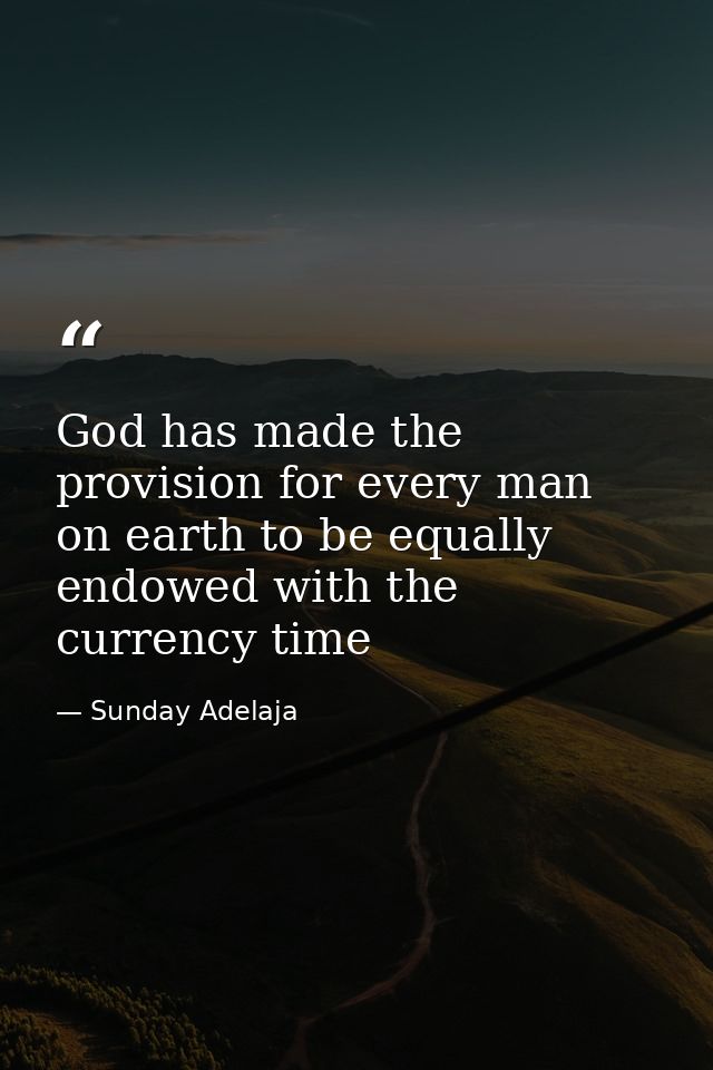 God has made the provision for every man on earth to be equally endowed with the currency time — Sunday Adelaja