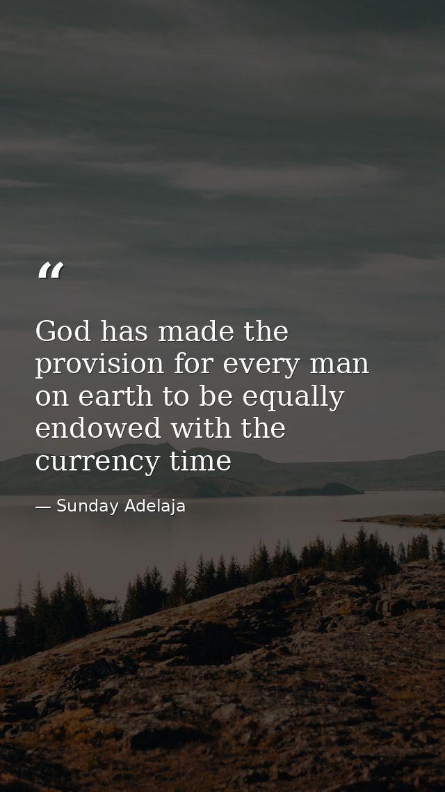 God has made the provision for every man on earth to be equally endowed with the currency time — Sunday Adelaja