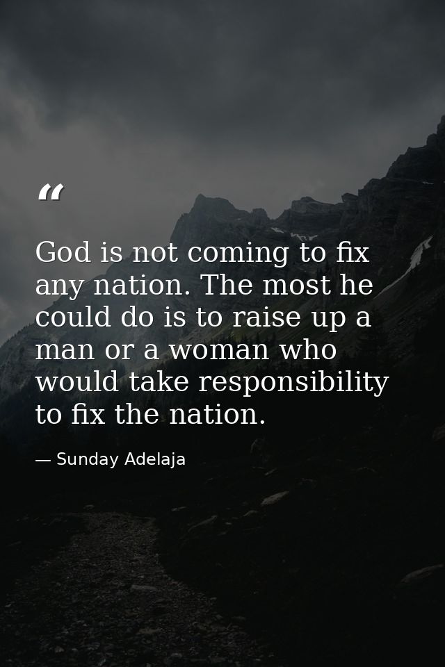 God is not coming to fix any nation. The most he could do is to raise up a man or a woman who would take responsibility  — Sunday Adelaja