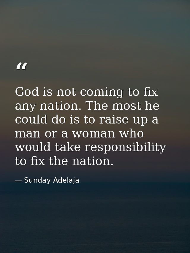God is not coming to fix any nation. The most he could do is to raise up a man or a woman who would take responsibility  — Sunday Adelaja