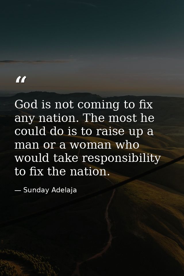 God is not coming to fix any nation. The most he could do is to raise up a man or a woman who would take responsibility  — Sunday Adelaja