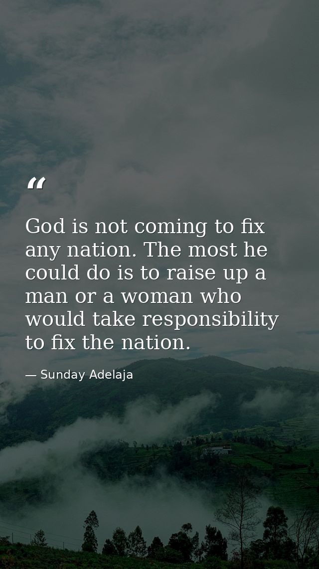 God is not coming to fix any nation. The most he could do is to raise up a man or a woman who would take responsibility  — Sunday Adelaja