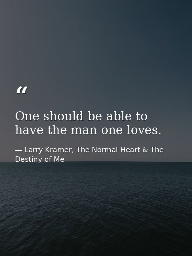 One should be able to have the man one loves. — Larry Kramer, The Normal Heart & The Destiny of Me