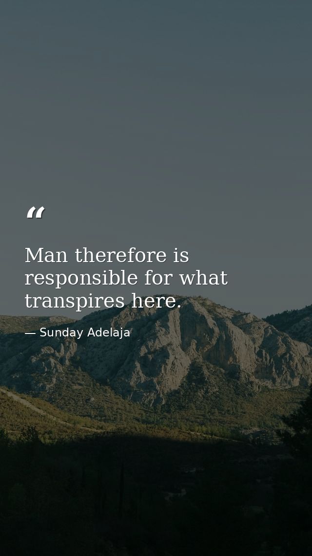 Man therefore is responsible for what transpires here. — Sunday Adelaja