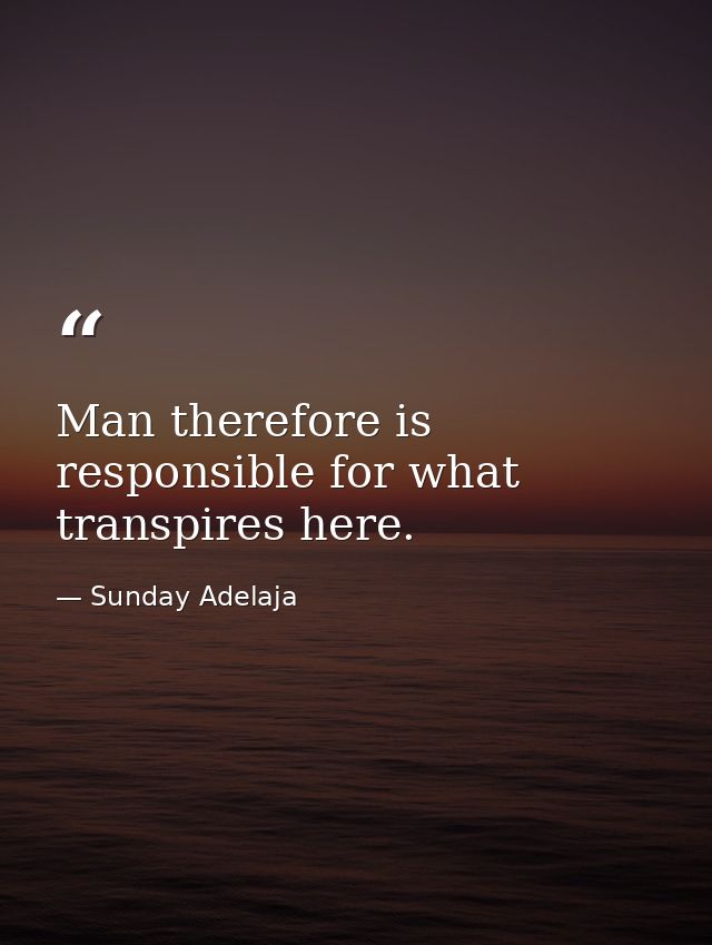 Man therefore is responsible for what transpires here. — Sunday Adelaja