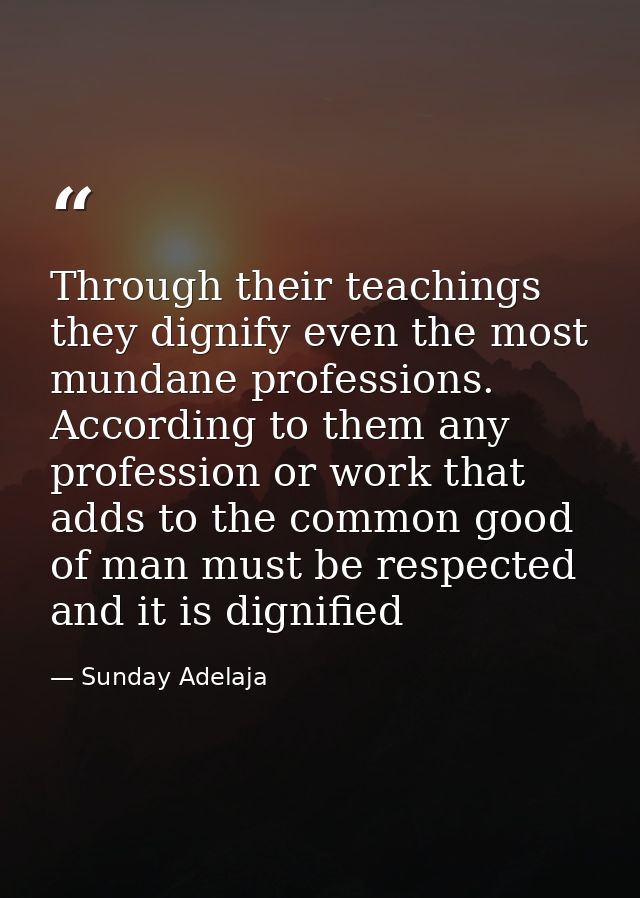 Through their teachings they dignify even the most mundane professions. According to them any profession or work that ad — Sunday Adelaja