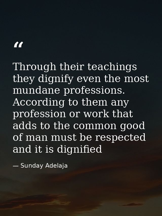 Through their teachings they dignify even the most mundane professions. According to them any profession or work that ad — Sunday Adelaja