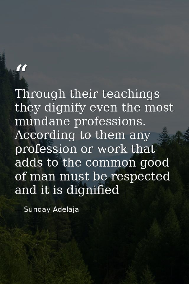 Through their teachings they dignify even the most mundane professions. According to them any profession or work that ad — Sunday Adelaja