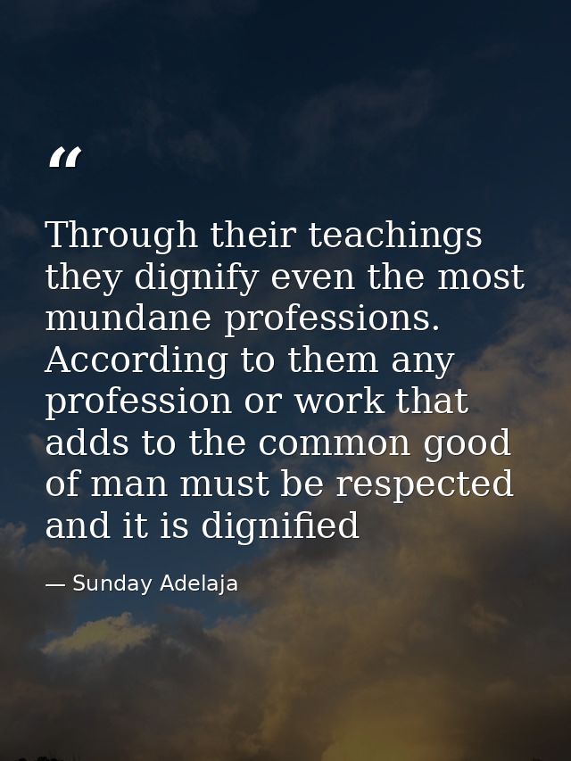 Through their teachings they dignify even the most mundane professions. According to them any profession or work that ad — Sunday Adelaja