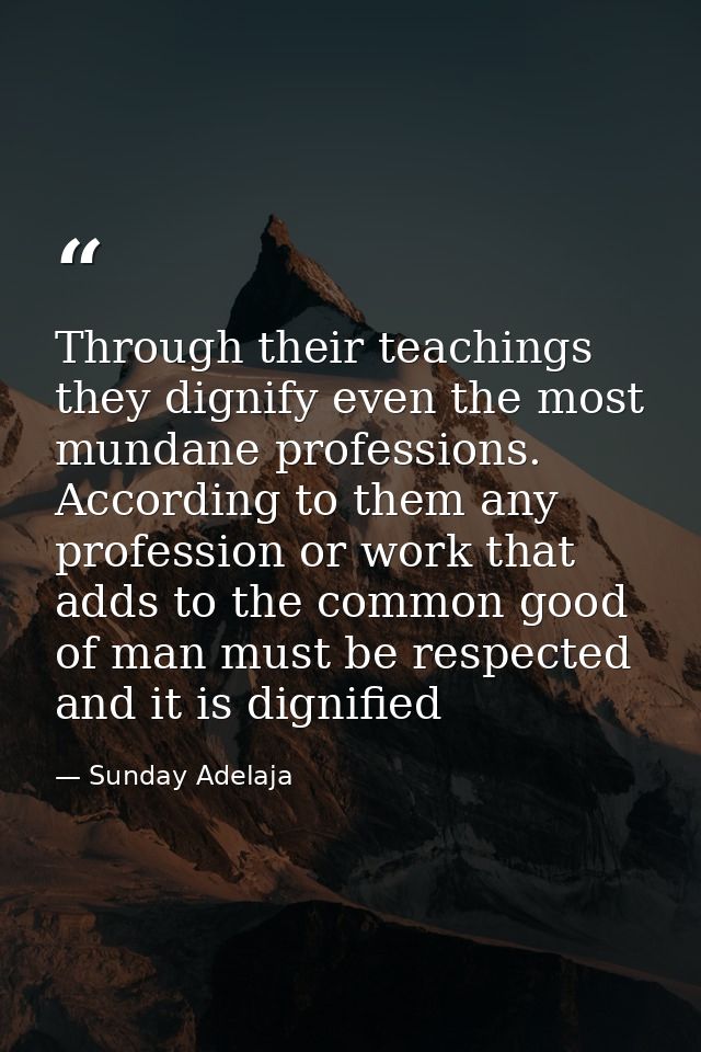 Through their teachings they dignify even the most mundane professions. According to them any profession or work that ad — Sunday Adelaja