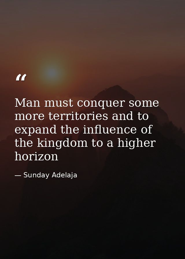 Man must conquer some more territories and to expand the influence of the kingdom to a higher horizon — Sunday Adelaja