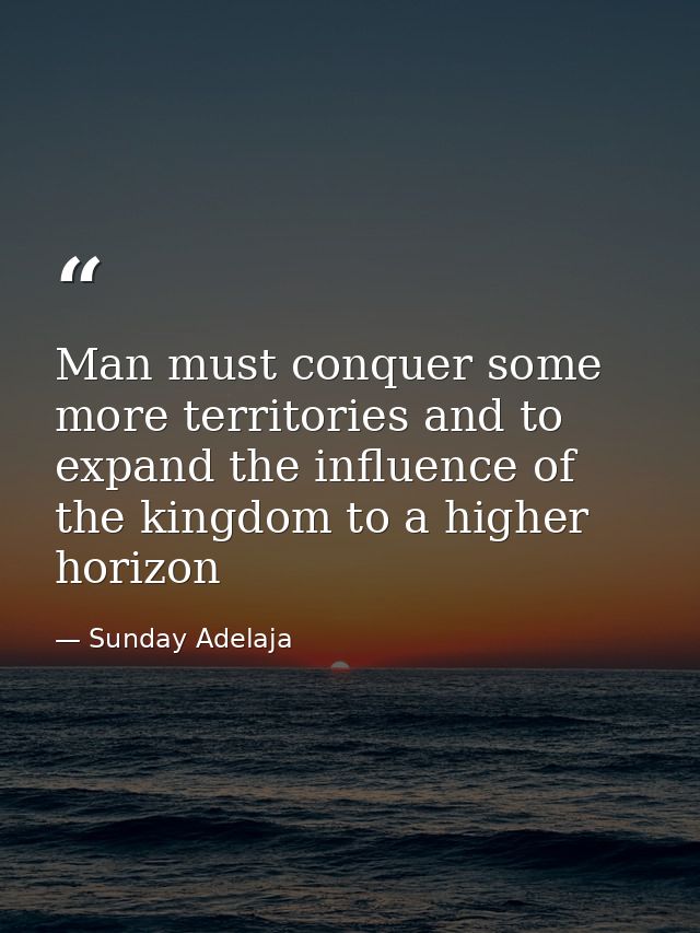 Man must conquer some more territories and to expand the influence of the kingdom to a higher horizon — Sunday Adelaja