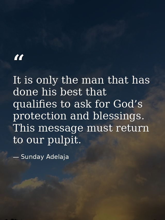 It is only the man that has done his best that qualifies to ask for God’s protection and blessings. This message must re — Sunday Adelaja