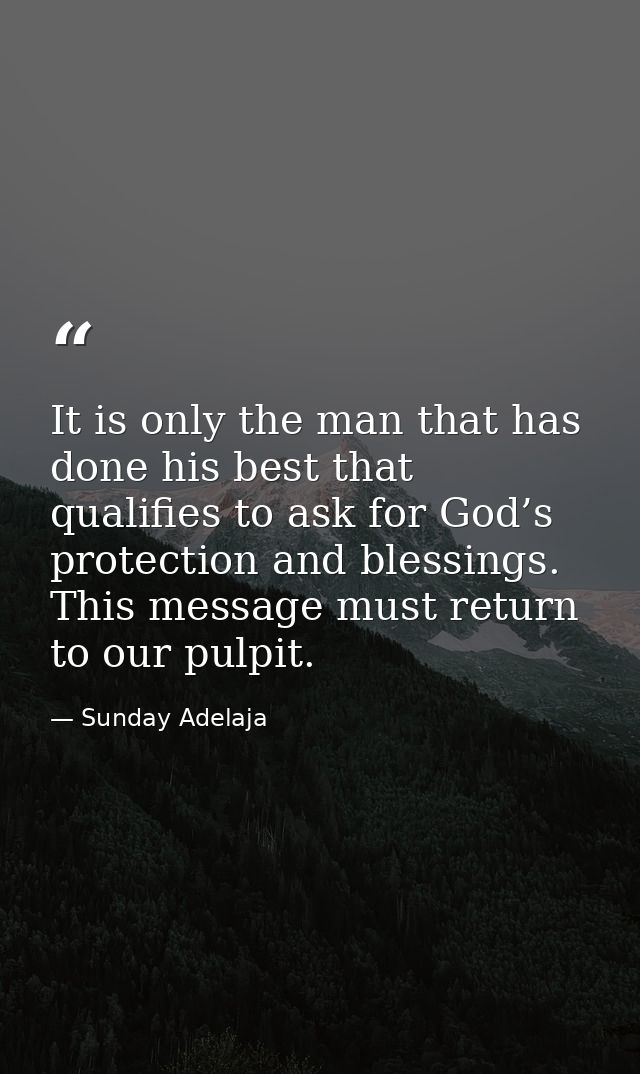 It is only the man that has done his best that qualifies to ask for God’s protection and blessings. This message must re — Sunday Adelaja