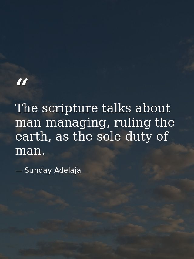 The scripture talks about man managing, ruling the earth, as the sole duty of man. — Sunday Adelaja