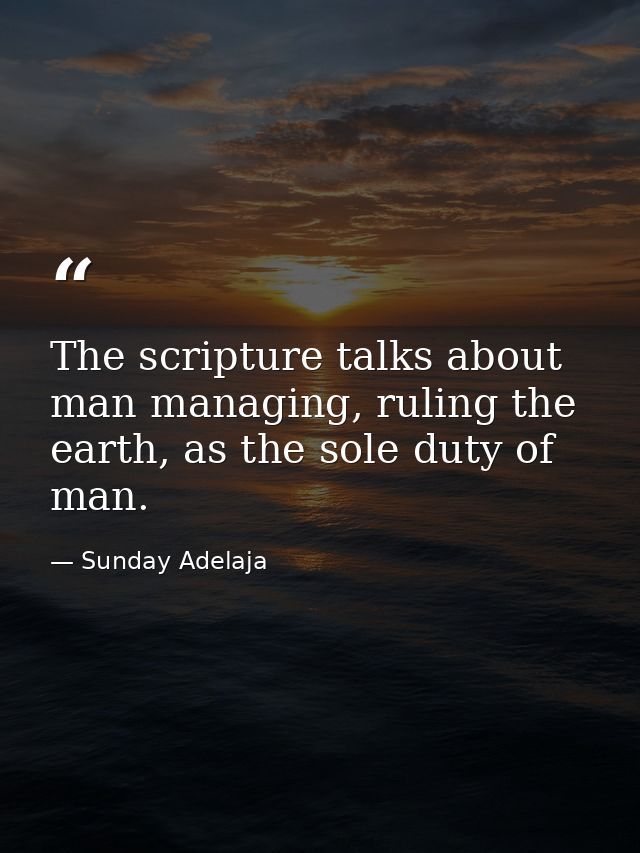 The scripture talks about man managing, ruling the earth, as the sole duty of man. — Sunday Adelaja