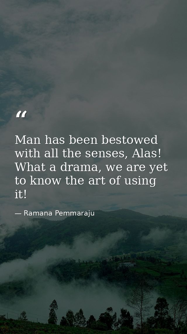 Man has been bestowed with all the senses, Alas! What a drama, we are yet to know the art of using it! — Ramana Pemmaraju