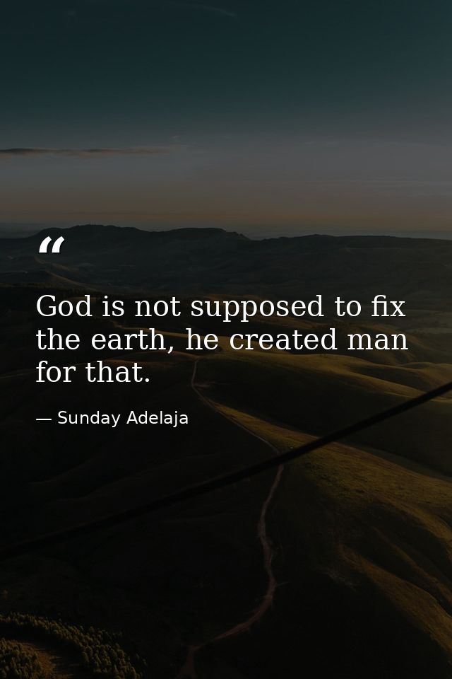 God is not supposed to fix the earth, he created man for that. — Sunday Adelaja
