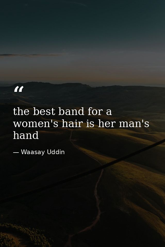 the best band for a women's hair is her man's hand — Waasay Uddin
