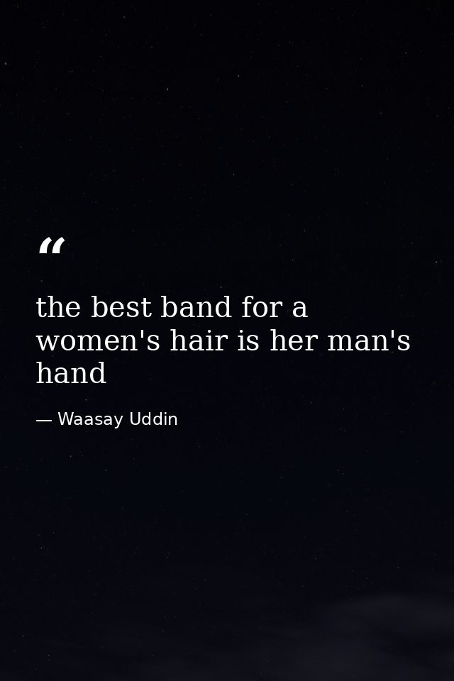 the best band for a women's hair is her man's hand — Waasay Uddin