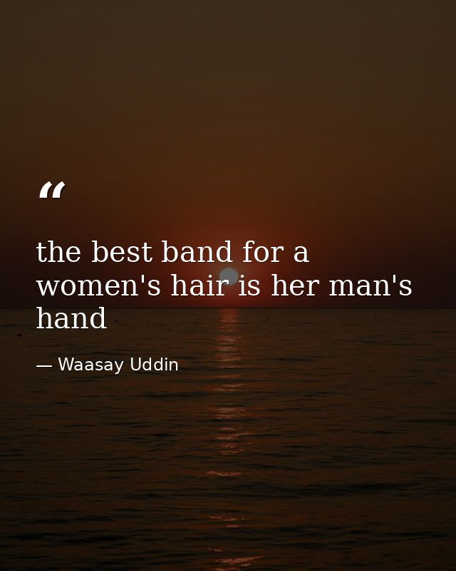 the best band for a women's hair is her man's hand — Waasay Uddin