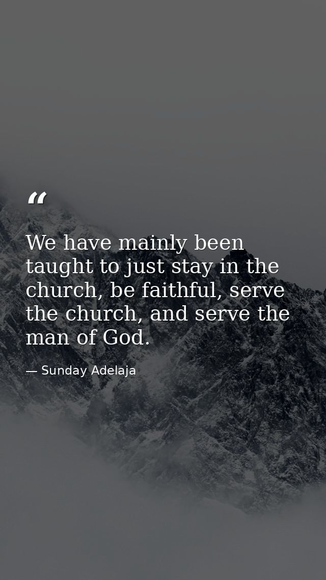 We have mainly been taught to just stay in the church, be faithful, serve the church, and serve the man of God. — Sunday Adelaja
